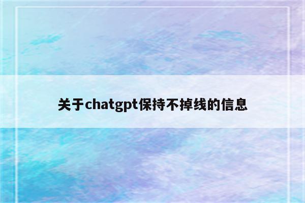 关于chatgpt保持不掉线的信息