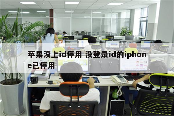 苹果没上id停用 没登录id的iphone已停用