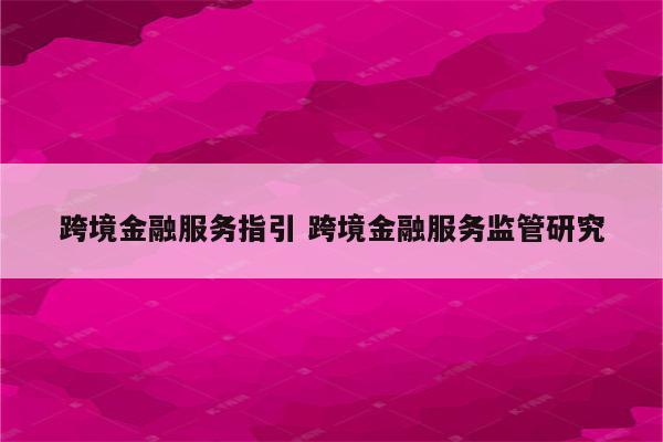 跨境金融服务指引 跨境金融服务监管研究