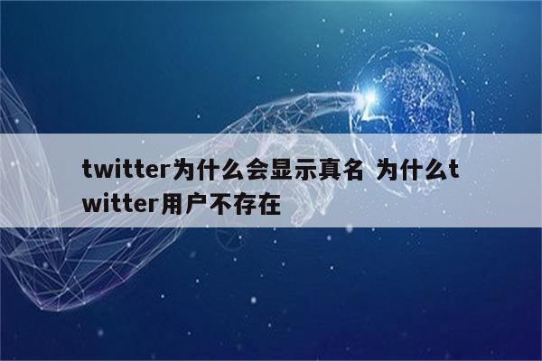 twitter为什么会显示真名 为什么twitter用户不存在