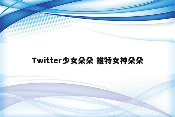 Twitter少女朵朵 推特女神朵朵