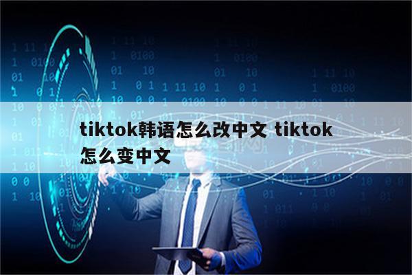 tiktok韩语怎么改中文 tiktok怎么变中文