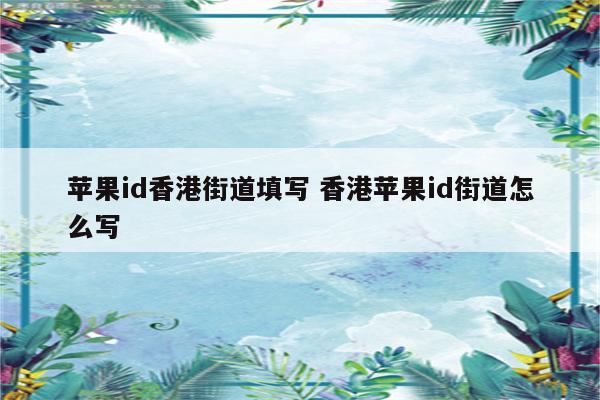 苹果id香港街道填写 香港苹果id街道怎么写