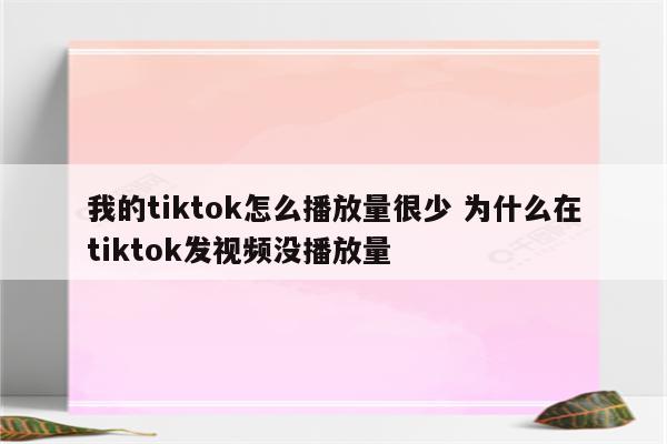 我的tiktok怎么播放量很少 为什么在tiktok发视频没播放量