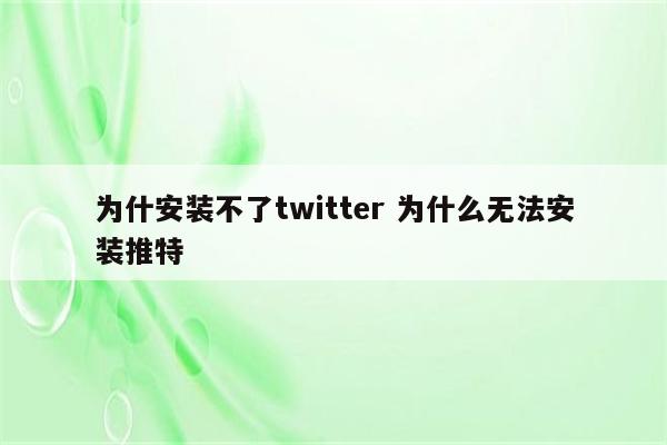 为什安装不了twitter 为什么无法安装推特