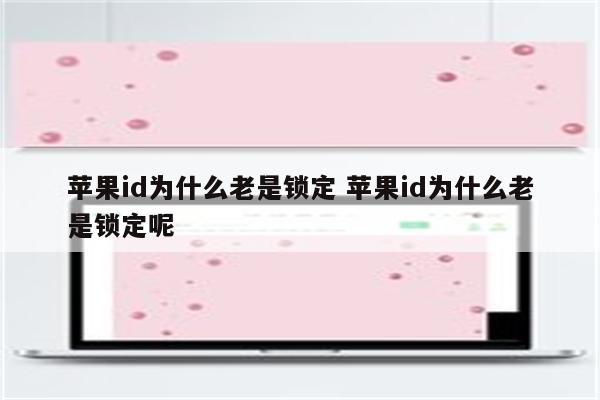 苹果id为什么老是锁定 苹果id为什么老是锁定呢