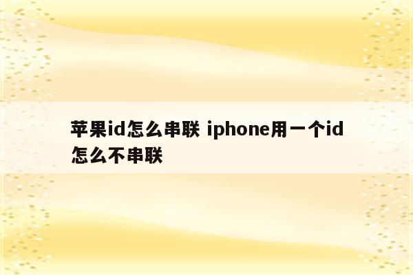 苹果id怎么串联 iphone用一个id怎么不串联