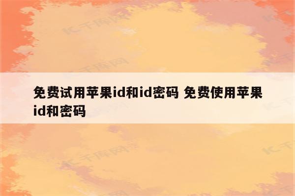 免费试用苹果id和id密码 免费使用苹果id和密码