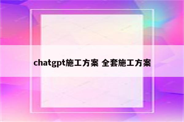 chatgpt施工方案 全套施工方案