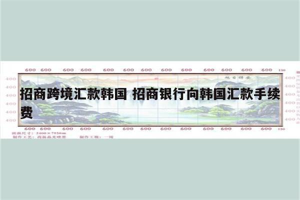详细阅读:招商跨境汇款韩国 招商银行向韩国汇款手续费 招商跨境汇款韩国 招商银行向韩国汇款手续费