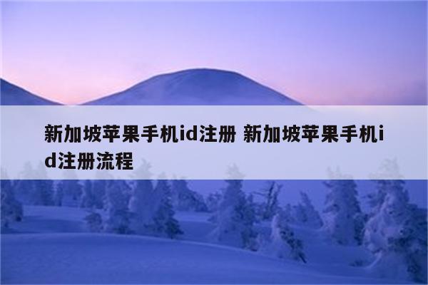 新加坡苹果手机id注册 新加坡苹果手机id注册流程