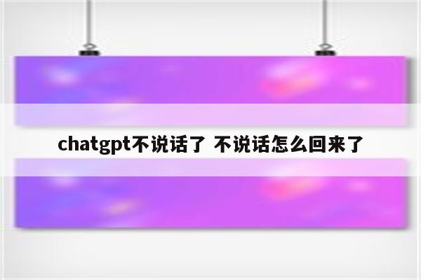 chatgpt不说话了 不说话怎么回来了