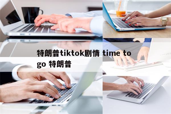 特朗普tiktok剧情 time to go 特朗普
