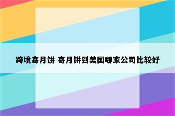 详细阅读:跨境寄月饼 寄月饼到美国哪家公司比较好 跨境寄月饼 寄月饼到美国哪家公司比较好