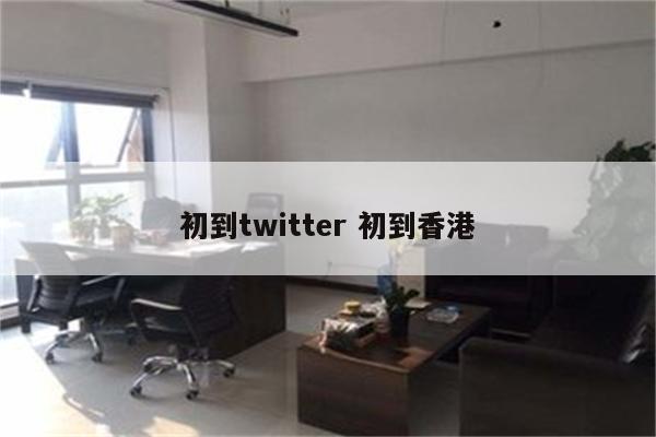 初到twitter 初到香港