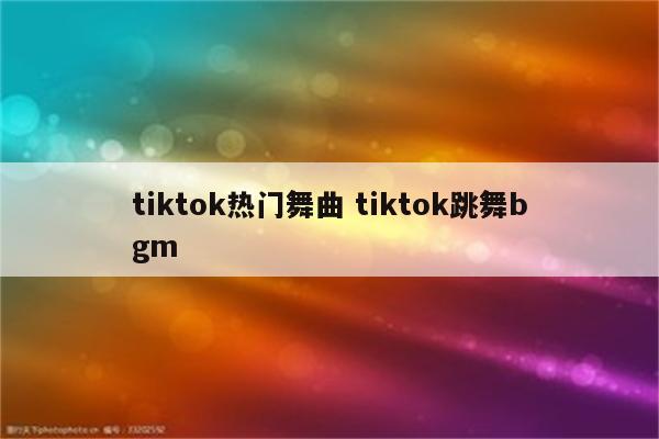 tiktok热门舞曲 tiktok跳舞bgm