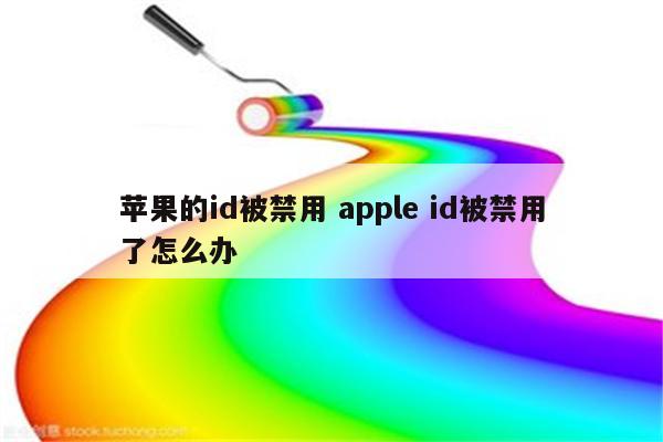 苹果的id被禁用 apple id被禁用了怎么办