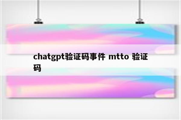 chatgpt验证码事件 mtto 验证码