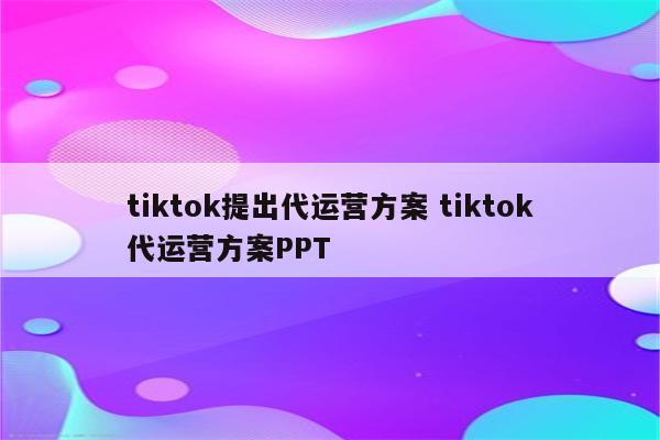 tiktok提出代运营方案 tiktok代运营方案PPT