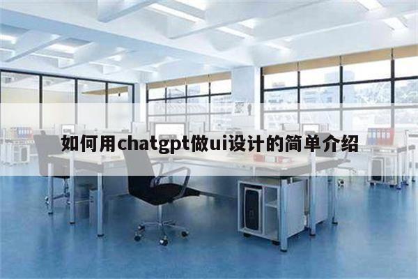 如何用chatgpt做ui设计的简单介绍