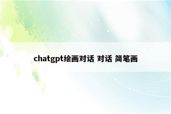 chatgpt绘画对话 对话 简笔画