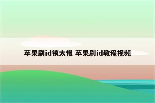 苹果刷id锁太慢 苹果刷id教程视频
