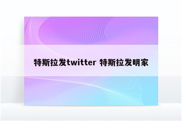 特斯拉发twitter 特斯拉发明家