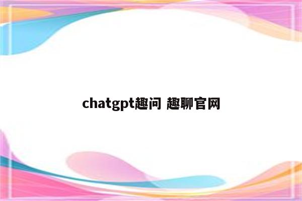 chatgpt趣问 趣聊官网