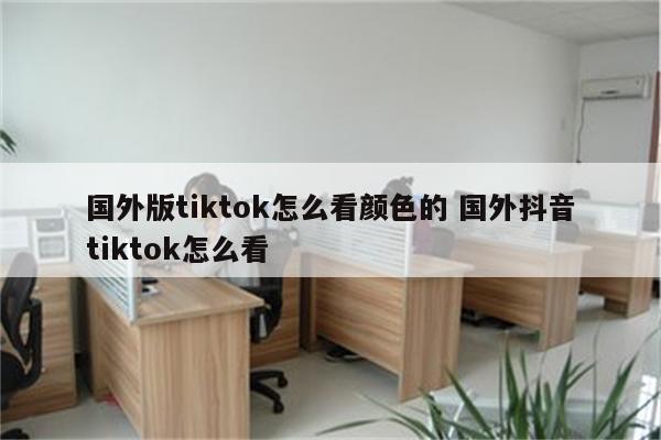 国外版tiktok怎么看颜色的 国外抖音tiktok怎么看
