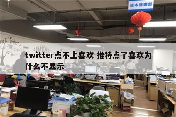 twitter点不上喜欢 推特点了喜欢为什么不显示