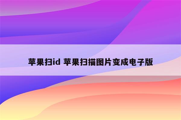 苹果扫id 苹果扫描图片变成电子版