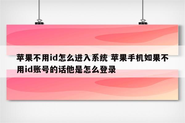 苹果不用id怎么进入系统 苹果手机如果不用id账号的话他是怎么登录
