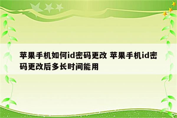 苹果手机如何id密码更改 苹果手机id密码更改后多长时间能用