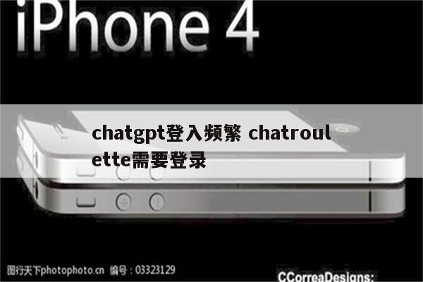 chatgpt登入频繁 chatroulette需要登录