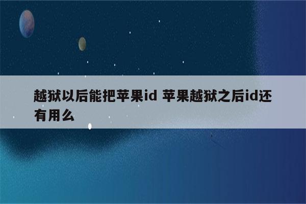 越狱以后能把苹果id 苹果越狱之后id还有用么