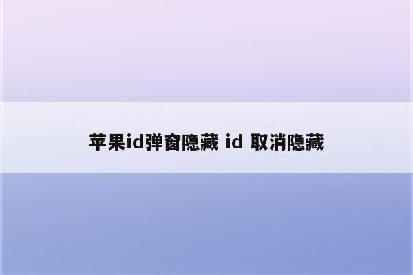 苹果id弹窗隐藏 id 取消隐藏