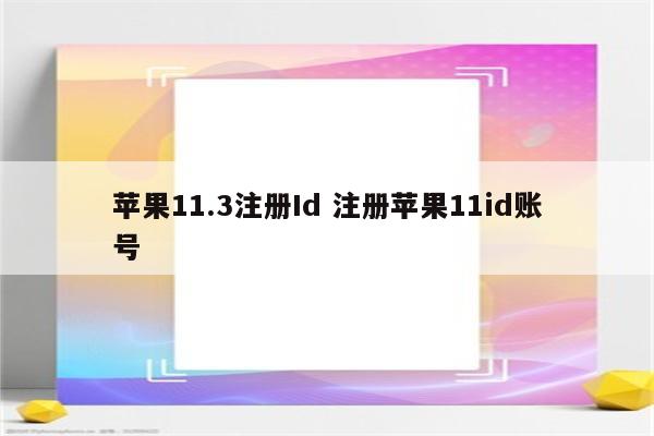 苹果11.3注册Id 注册苹果11id账号