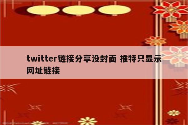 twitter链接分享没封面 推特只显示网址链接