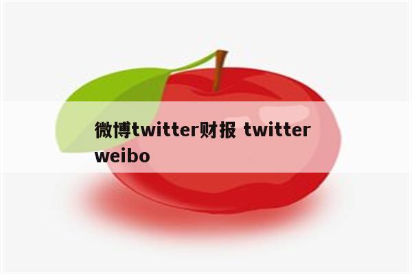 微博twitter财报 twitter weibo