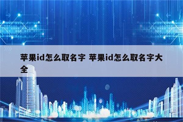 苹果id怎么取名字 苹果id怎么取名字大全