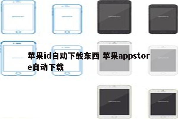 苹果id自动下载东西 苹果appstore自动下载