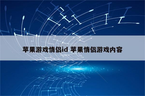 苹果游戏情侣id 苹果情侣游戏内容