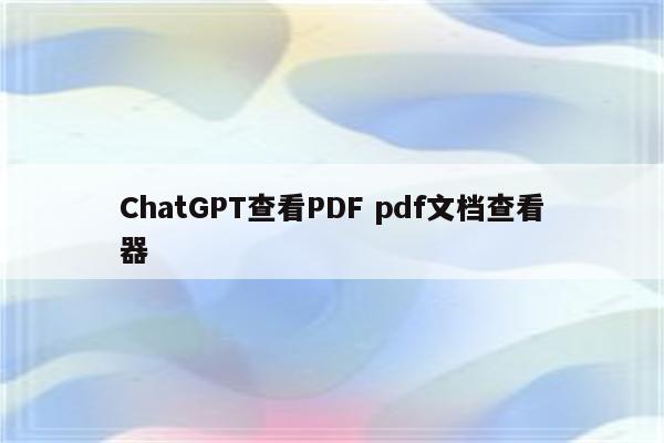 ChatGPT查看PDF pdf文档查看器