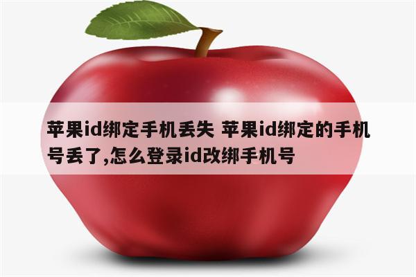 苹果id绑定手机丢失 苹果id绑定的手机号丢了,怎么登录id改绑手机号