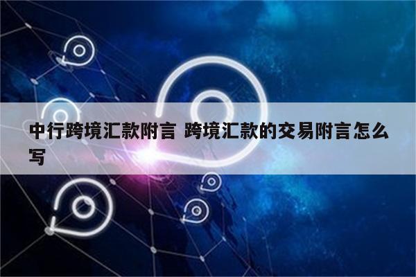 中行跨境汇款附言 跨境汇款的交易附言怎么写