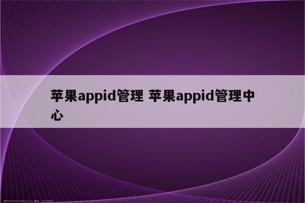 苹果appid管理 苹果appid管理中心