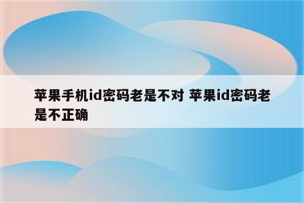 苹果手机id密码老是不对 苹果id密码老是不正确