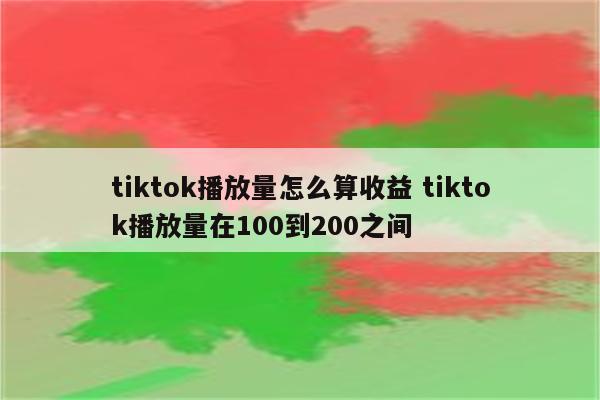 tiktok播放量怎么算收益 tiktok播放量在100到200之间