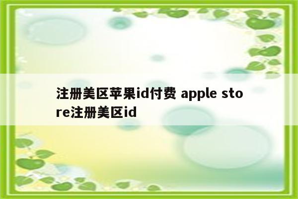 注册美区苹果id付费 apple store注册美区id