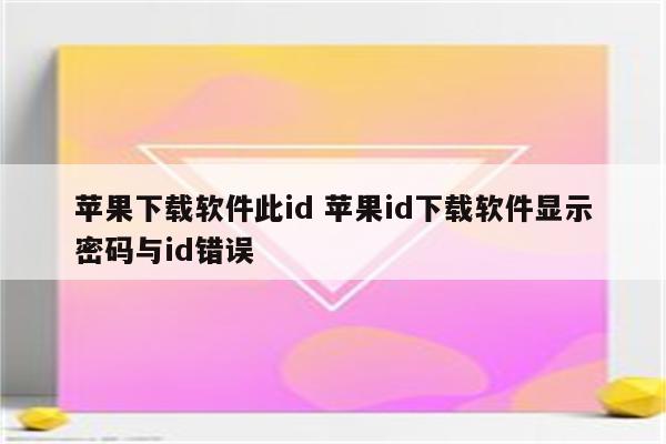苹果下载软件此id 苹果id下载软件显示密码与id错误